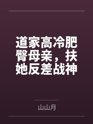 道家高冷肥臀母亲，扶她反差战神姐姐，仙朝骚穴公主妻子为了满足我的绿帽癖......笔趣阁无弹窗