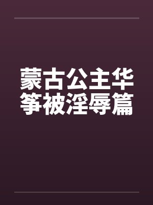 蒙古公主华筝被淫辱篇by佚名