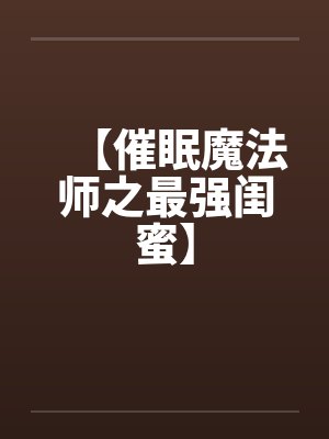 【催眠魔法师之最强闺蜜】by佚名