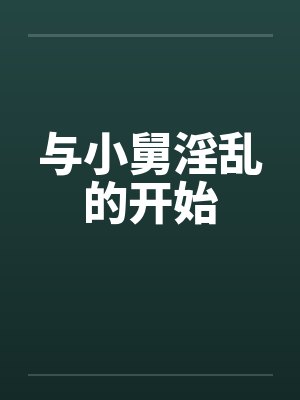 与小舅淫乱的开始by佚名笔趣阁无弹窗