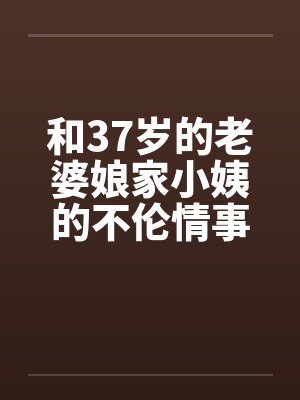 和37岁的老婆娘家小姨的不伦情事by佚名笔趣阁无弹窗