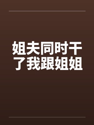 姐夫同时干了我跟姐姐