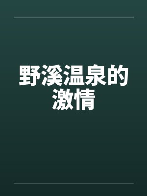 野溪温泉的激情by佚名笔趣阁无弹窗