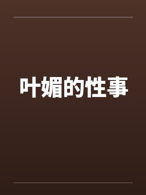 叶媚的性事笔趣阁无弹窗