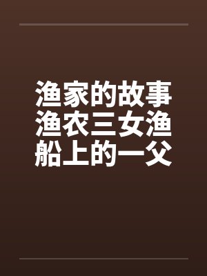 渔家的故事渔农三女渔船上的一父三女by佚名