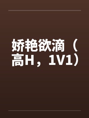 娇艳欲滴(高H,1V1)笔趣阁无弹窗