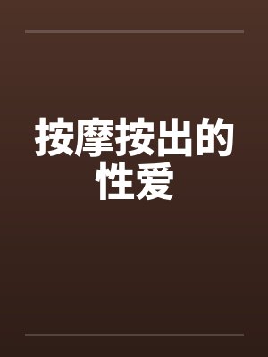 按摩按出的性爱by佚名笔趣阁无弹窗
