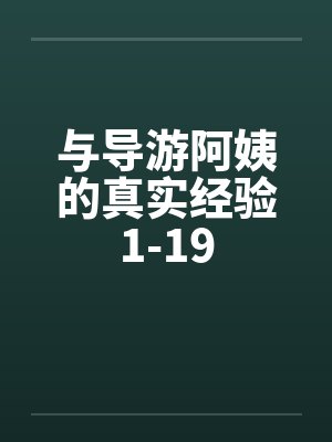 与导游阿姨的真实经验1-19笔趣阁无弹窗