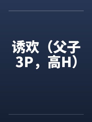诱欢（父子3P，高H）