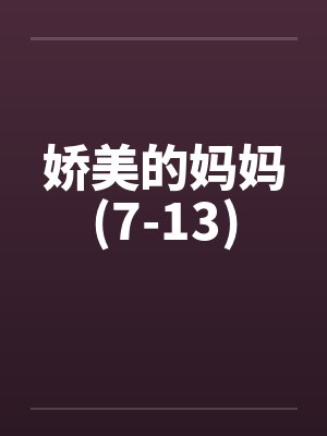 娇美的妈妈(7-13)笔趣阁无弹窗