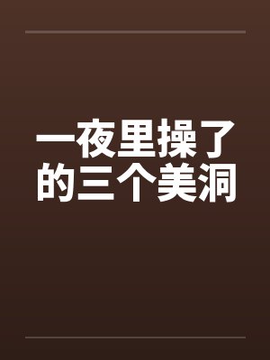 一夜里操了的三个美洞