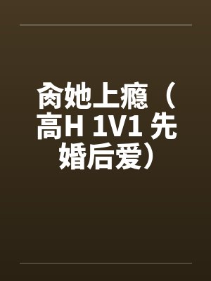 肏她上瘾(高H 1V1 先婚后爱)