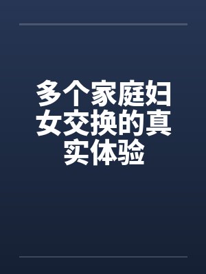 多个家庭妇女交换的真实体验by佚名笔趣阁无弹窗