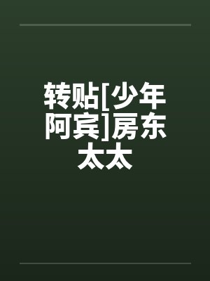 转贴[少年阿宾]房东太太by佚名笔趣阁无弹窗