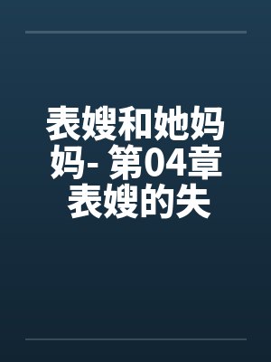 表嫂和她妈妈- 第04章 表嫂的失望by佚名