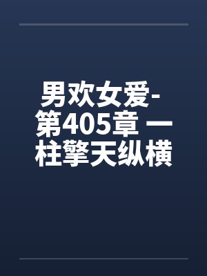 男欢女爱- 第405章 一柱擎天纵横四野