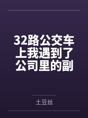 32路公交车上我遇到了公司里的副总裁by土豆丝笔趣阁无弹窗