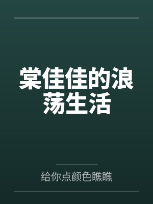 棠佳佳的浪荡生活by给你点颜色瞧瞧笔趣阁无弹窗