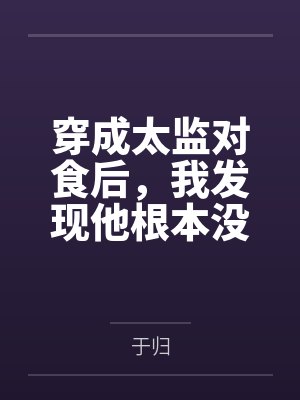 穿成太监对食后，我发现他根本没净身笔趣阁无弹窗