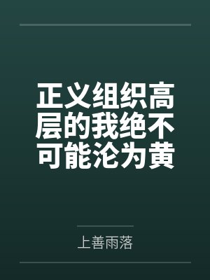 正义组织高层的我绝不可能沦为黄毛的后宫！by上善雨落笔趣阁无弹窗