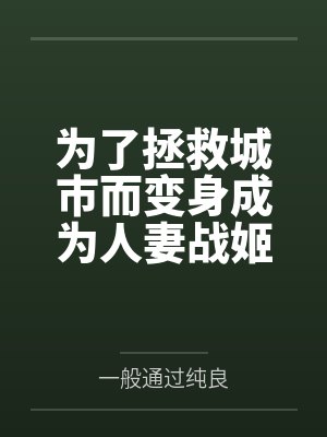 为了拯救城市而变身成为人妻战姬的我不会恶堕成婊子恶女干部by一般通过纯良笔趣阁无弹窗