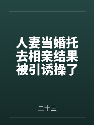 人妻当婚托去相亲结果被引诱操了还弄怀孕了by二十三