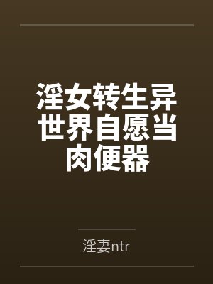 淫女转生异世界自愿当肉便器by淫妻ntr笔趣阁无弹窗