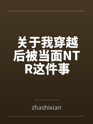 关于我穿越后被当面NTR这件事byzhashixianyu