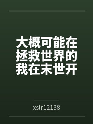 大概可能在拯救世界的我在末世开后宫的淫乐性福生活byxslr12138笔趣阁无弹窗