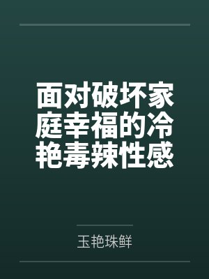 面对破坏家庭幸福的冷艳毒辣性感熟女继母和混血毒舌jkby玉艳珠鲜