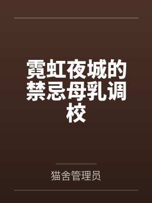 霓虹夜城的禁忌母乳调校笔趣阁无弹窗