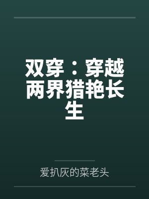 双穿：穿越两界猎艳长生by爱扒灰的菜老头笔趣阁无弹窗