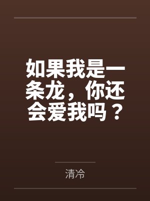 如果我是一条龙，你还会爱我吗？by清冷