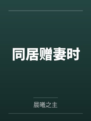 同居赠妻时by晨曦之主笔趣阁无弹窗