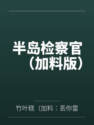 半岛检察官（加料版）by竹叶糕（加料：丢你雷姆）笔趣阁无弹窗