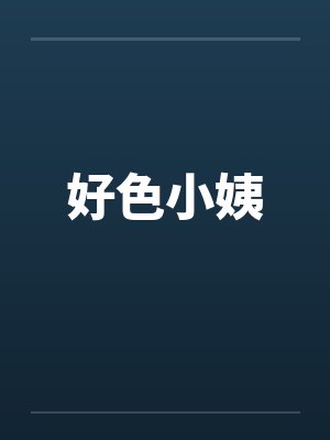 好色小姨by佚名笔趣阁无弹窗