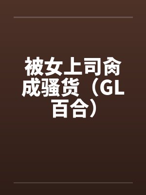 被女上司肏成骚货(GL百合)by佚名