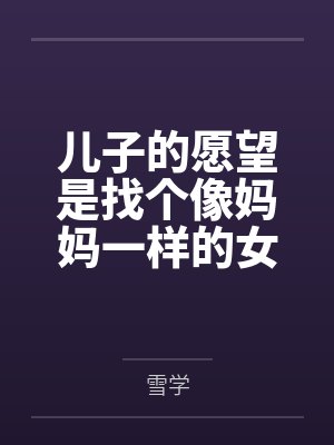 儿子的愿望是找个像妈妈一样的女朋友by雪学