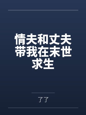 情夫和丈夫带我在末世求生by了了笔趣阁无弹窗
