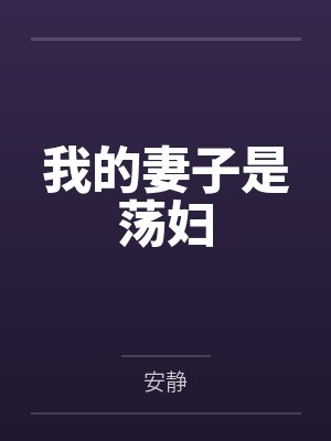 我的妻子是荡妇by安静笔趣阁无弹窗