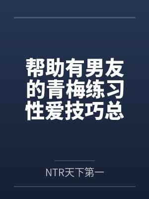 帮助有男友的青梅练习性爱技巧总感觉有什么不对劲