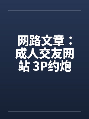 网路文章：成人交友网站 3P约炮经验谈by佚名