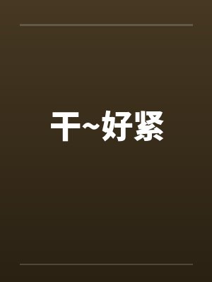 干~好紧by佚名