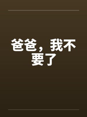 爸爸，我不要了笔趣阁无弹窗