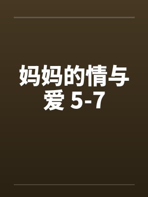 妈妈的情与爱 5-7笔趣阁无弹窗