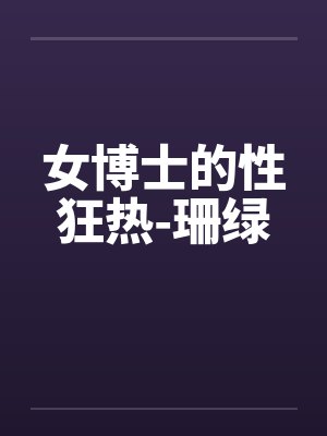 女博士的性狂热-珊绿by佚名
