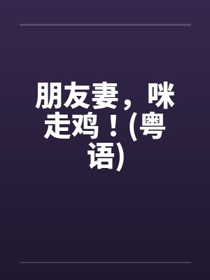 朋友妻，咪走鸡！(粤语)by佚名笔趣阁无弹窗