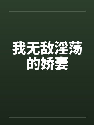 我无敌淫荡的娇妻by佚名