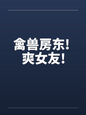 禽兽房东! 爽女友!