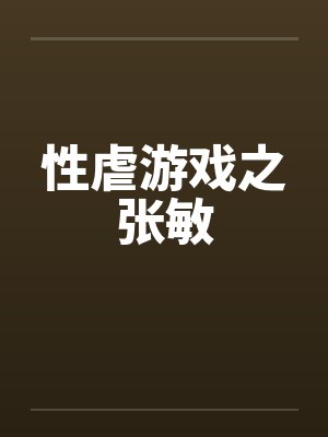 性虐游戏之张敏by佚名笔趣阁无弹窗